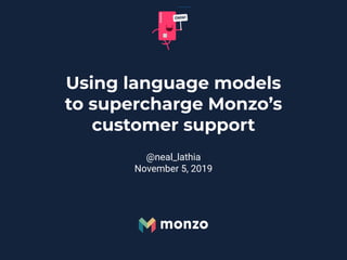 Using language models
to supercharge Monzo’s
customer support
@neal_lathia
November 5, 2019
 