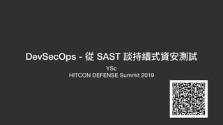 DevSecOps - 從 SAST 談持續式資安測試
YSc

HITCON DEFENSE Summit 2019
 