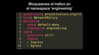 Bloqueamos el traﬁco en
el namespace ‘engineering’
 