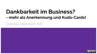 Dankbarkeit im Business?
- mehr als Anerkennung und Kudo-Cards!
Cosima Laube & Armin Schubert #T4AT
 
