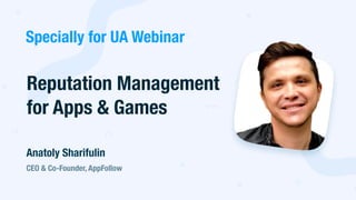 Reputation Management
for Apps & Games
CEO & Co-Founder, AppFollow
Anatoly Sharifulin
Specially for UA Webinar
 