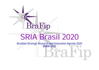 SRIA Brasil 2020
Brazilian Strategic Research and Innovation Agenda 2020
BSRIA 2020
 
