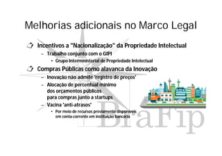 Melhorias adicionais no Marco Legal
 Incentivos a "Nacionalização" da Propriedade Intelectual
– Trabalho conjunto com o G...