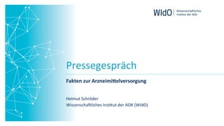 Pressegespräch	
Fakten	zur	Arzneimi.elversorgung	
Helmut	Schröder	
Wissenscha7liches	Ins9tut	der	AOK	(WIdO)	
 