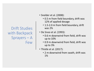 Drift Studies
with Backpack
Sprayers – A
Few
• Snelder et al. (2008):
• 0.5 m from field boundary, drift was
12% of applie...