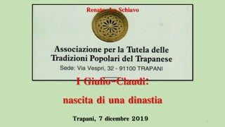 Trapani, 7 dicembre 2019 1
Renato Lo Schiavo
I Giulio-Claudi:
nascita di una dinastia
 