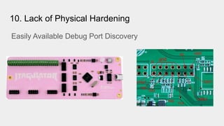 10. Lack of Physical Hardening
Easily Available Debug Port Discovery
 