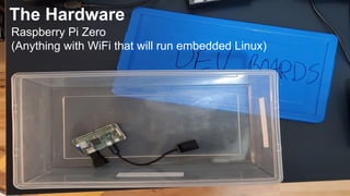 The Hardware
Raspberry Pi Zero
(Anything with WiFi that will run embedded Linux)
 
