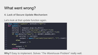 What went wrong?
4. Lack of Secure Update Mechanism
Let’s look at that update function again.
Why? Easy to implement. Solves “The Warehouse Problem” really well.
 