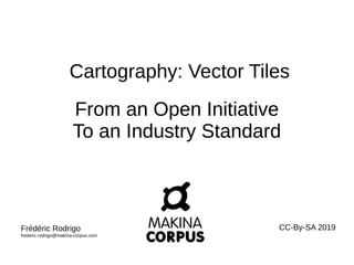 Cartography: Vector Tiles
From an Open Initiative
To an Industry Standard
Frédéric Rodrigo
frederic.rodrigo@makina-corpus.com
CC-By-SA 2019
 