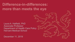 Difference-in-differences:
more than meets the eye
Laura A. Hatfield, PhD
Associate Professor
Department of Health Care Policy
Harvard Medical School
December 11, 2019
 
