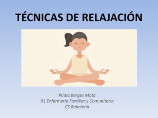 TÉCNICAS DE RELAJACIÓN
Paula Berges Mata
R1 Enfermería Familiar y Comunitaria
CS Rebolería
 