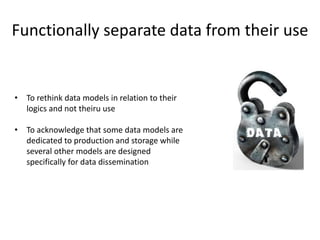 Functionally separate data from their use
• To rethink data models in relation to their
logics and not theiru use
• To ack...