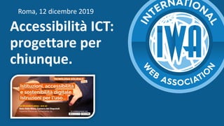 Roma, 12 dicembre 2019
Accessibilità ICT:
progettare per
chiunque.
 