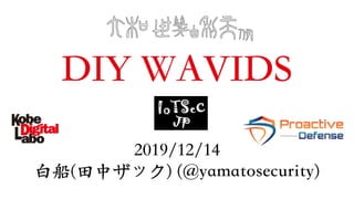 Copyright ⽥中ザック ⼤和セキュリティ Proactive Defense 2019.
DIY WAVIDS
2019/12/14
白船(田中ザック) (@yamatosecurity)
 