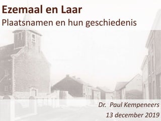 Ezemaal en Laar
Plaatsnamen en hun geschiedenis
Dr. Paul Kempeneers
13 december 2019
 