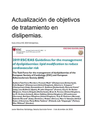 Actualización de objetivos
de tratamiento en
dislipemias.
Guía clínica ESC 2019 dislipemias.
Javier Martínez Ballabriga, Natalia Sacristán Ferrer - 3 de diciembre de 2019.
 