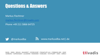 Questions & Answers
Markus Flechtner
markus.flechtner@trivadis.com
Phone +49 211 5866 64725
@markusdba www.markusdba.net|.de
 