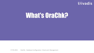 What's OraChk?
17.05.2022 OraChk - Database Configuration -Check and -Management
 