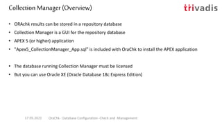 Collection Manager – Features
• Status Overview for all databases
• Compare different databases
• Compare different OraChk...