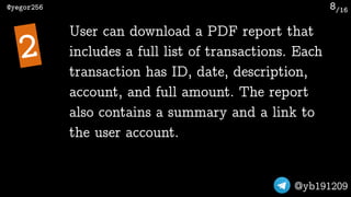 /16@yegor256
@yb191209
8
User can download a PDF report that
includes a full list of transactions. Each
transaction has ID...