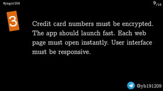 /16@yegor256
@yb191209
9
Credit card numbers must be encrypted.
The app should launch fast. Each web
page must open instan...