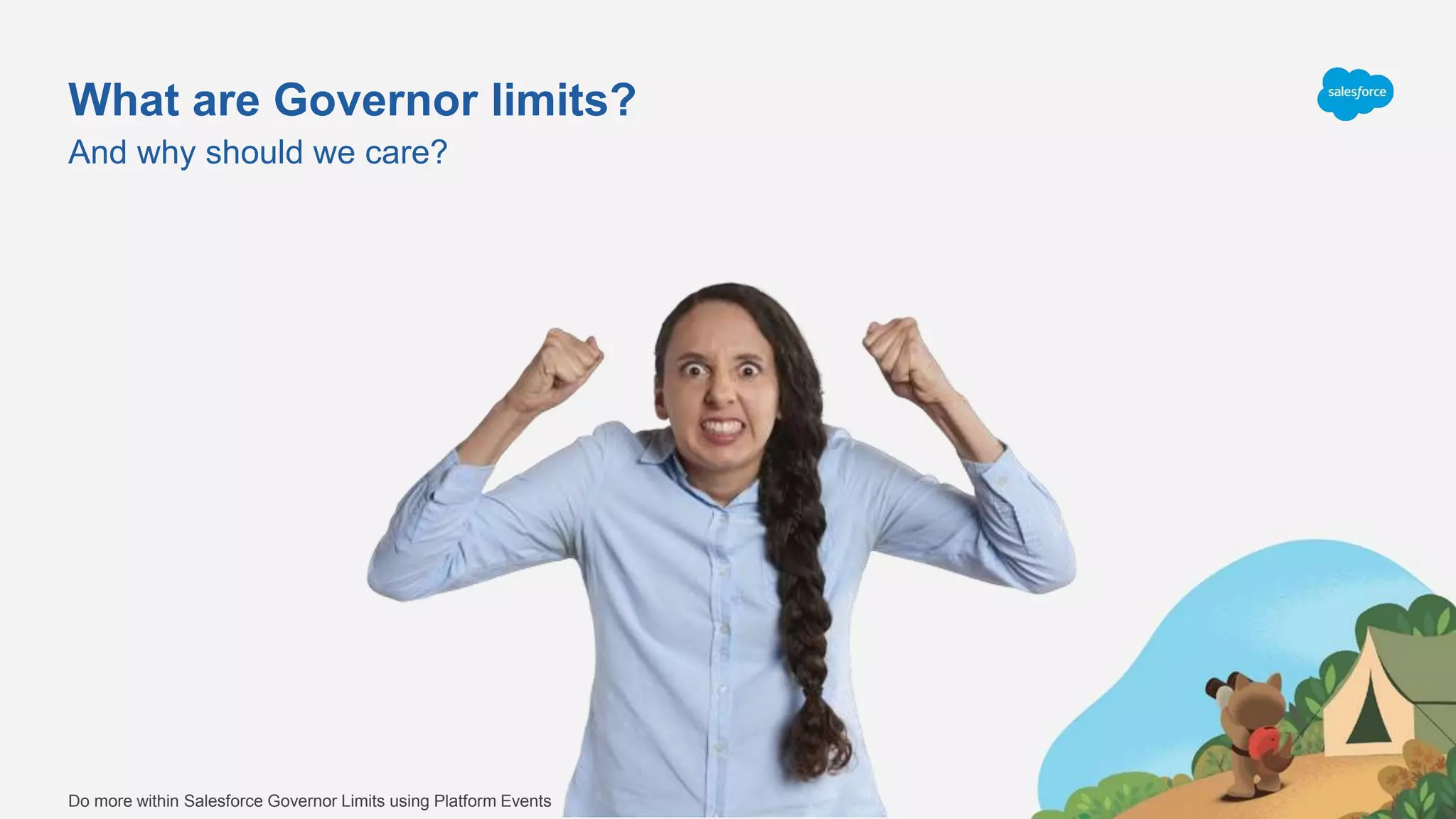 What are Governor limits?
And why should we care?
Do more within Salesforce Governor Limits using Platform Events
 