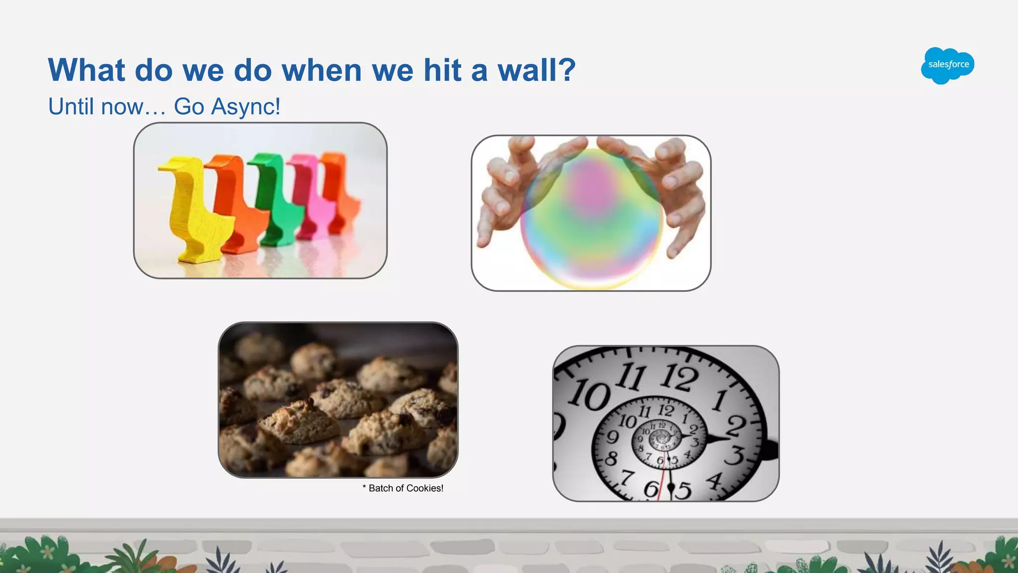 Until now… Go Async!
What do we do when we hit a wall?
* Batch of Cookies!
 