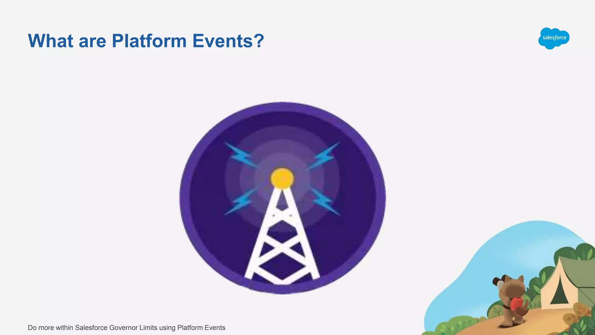What are Platform Events?
Do more within Salesforce Governor Limits using Platform Events
 