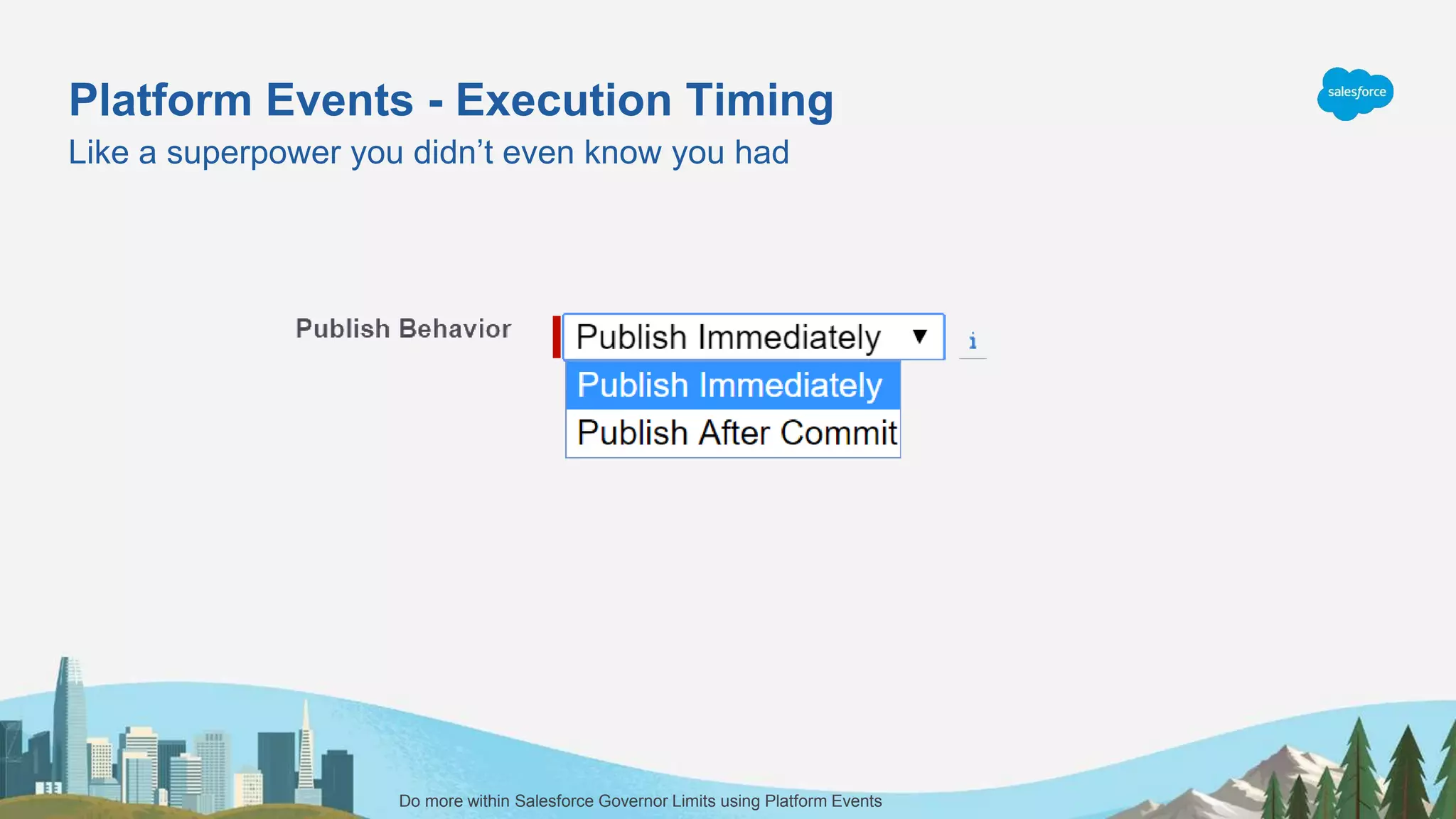 Platform Events - Execution Timing
Like a superpower you didn’t even know you had
Do more within Salesforce Governor Limits using Platform Events
 