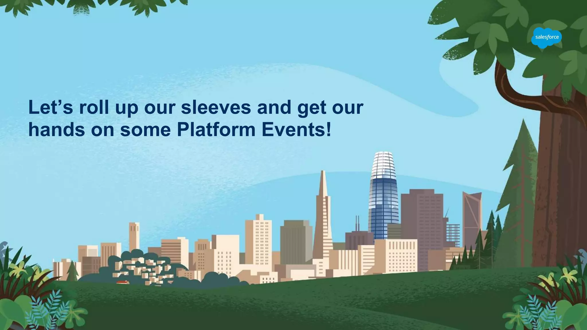 Let’s roll up our sleeves and get our
hands on some Platform Events!
 