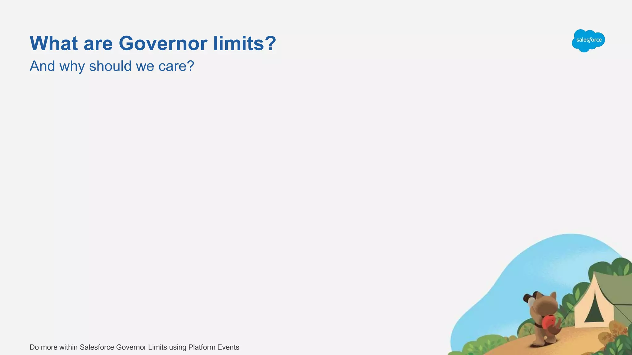 What are Governor limits?
And why should we care?
Do more within Salesforce Governor Limits using Platform Events
 