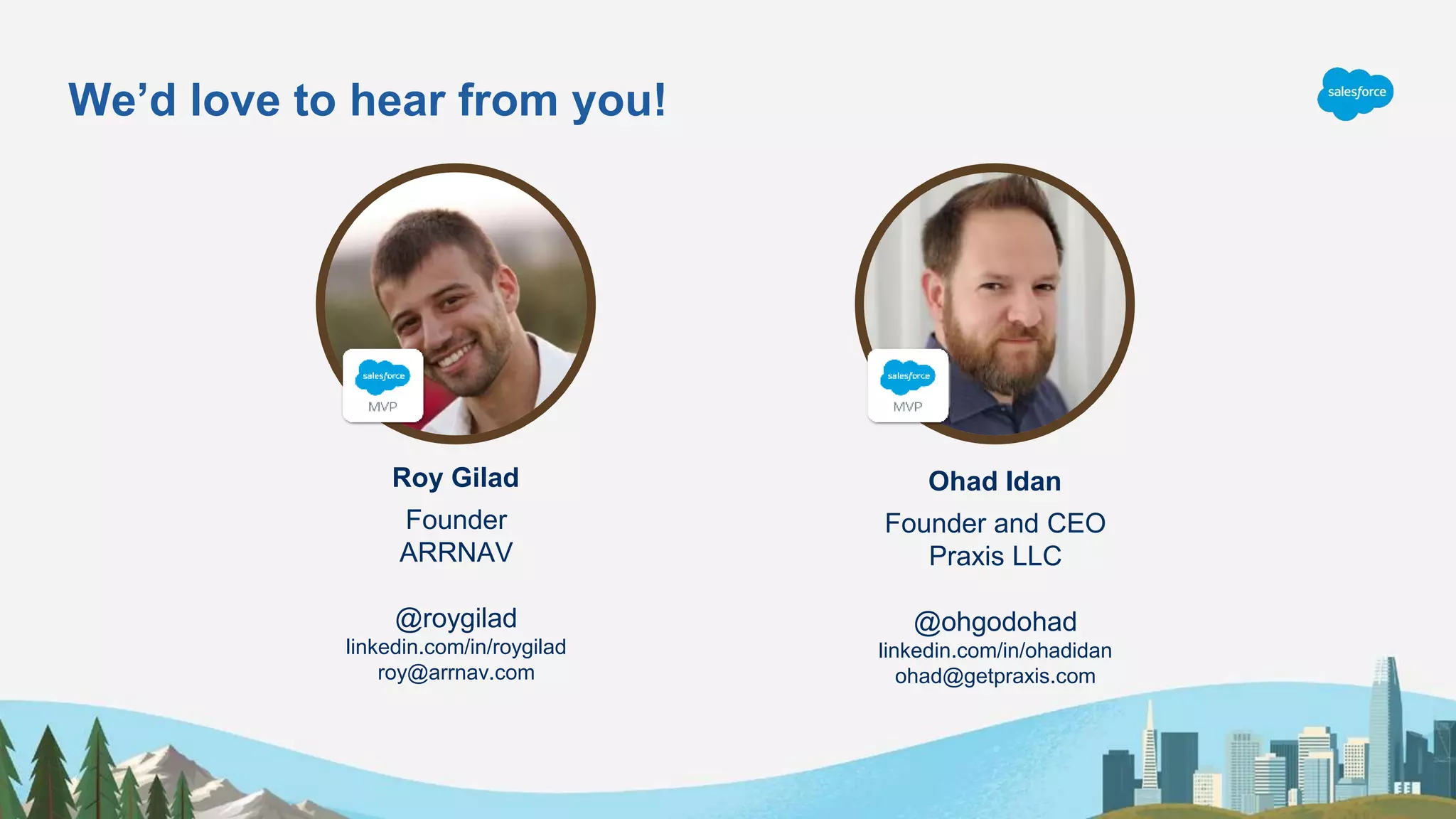 Founder
ARRNAV
@roygilad
linkedin.com/in/roygilad
roy@arrnav.com
Roy Gilad
Founder and CEO
Praxis LLC
@ohgodohad
linkedin.com/in/ohadidan
ohad@getpraxis.com
Ohad Idan
We’d love to hear from you!
 