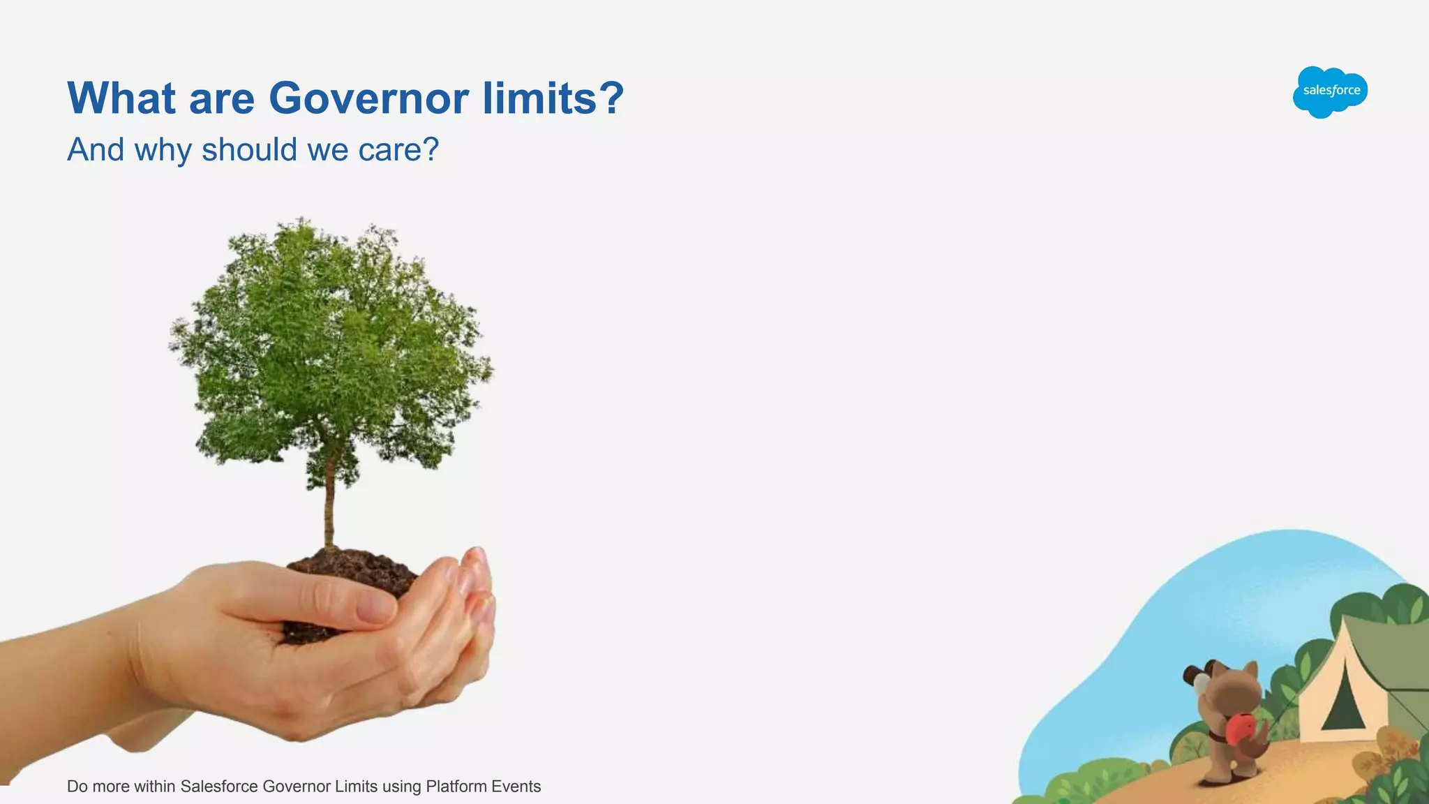 What are Governor limits?
And why should we care?
Do more within Salesforce Governor Limits using Platform Events
 