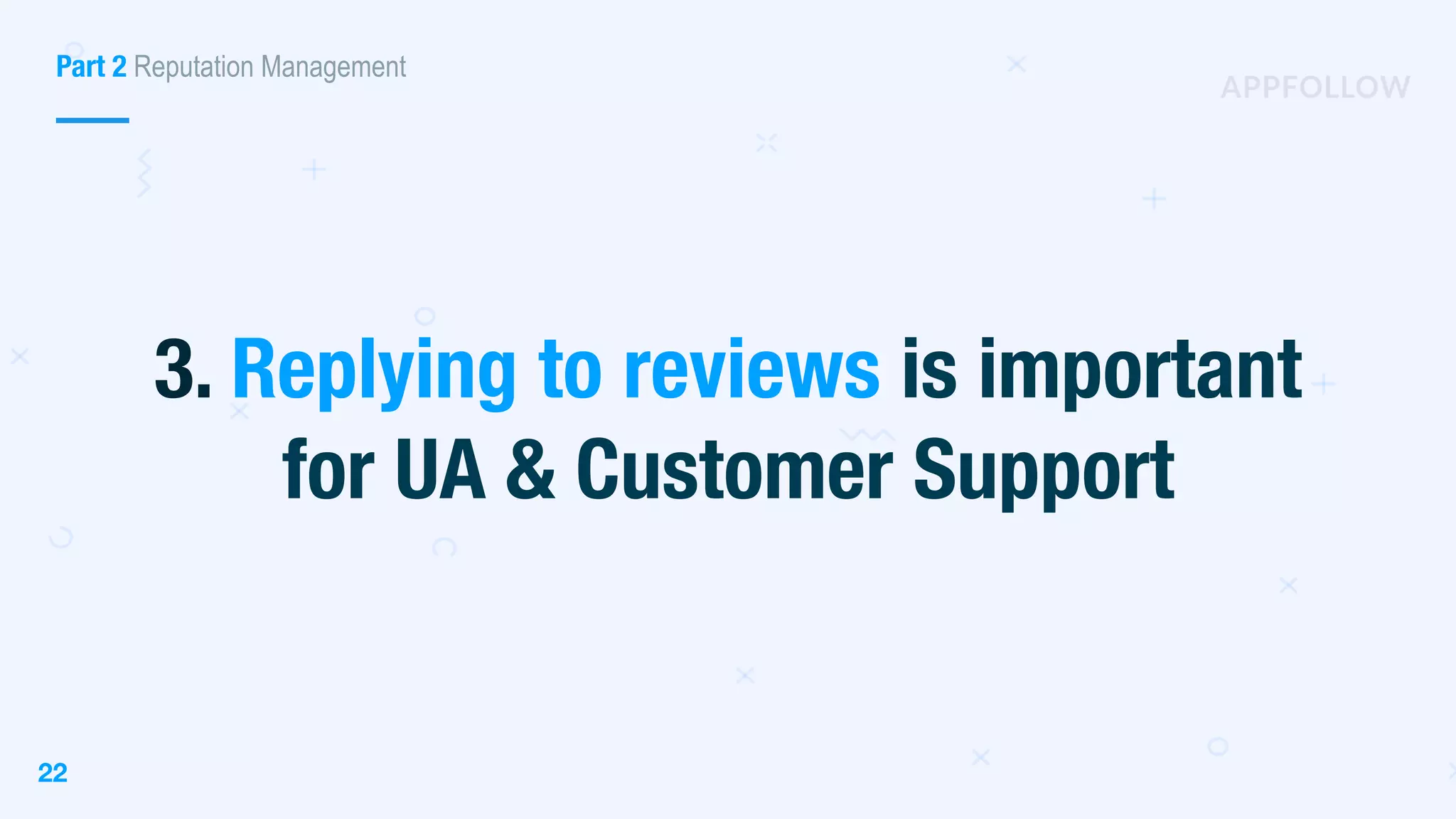 22
3. Replying to reviews is important
for UA & Customer Support
Part 2 Reputation Management
 