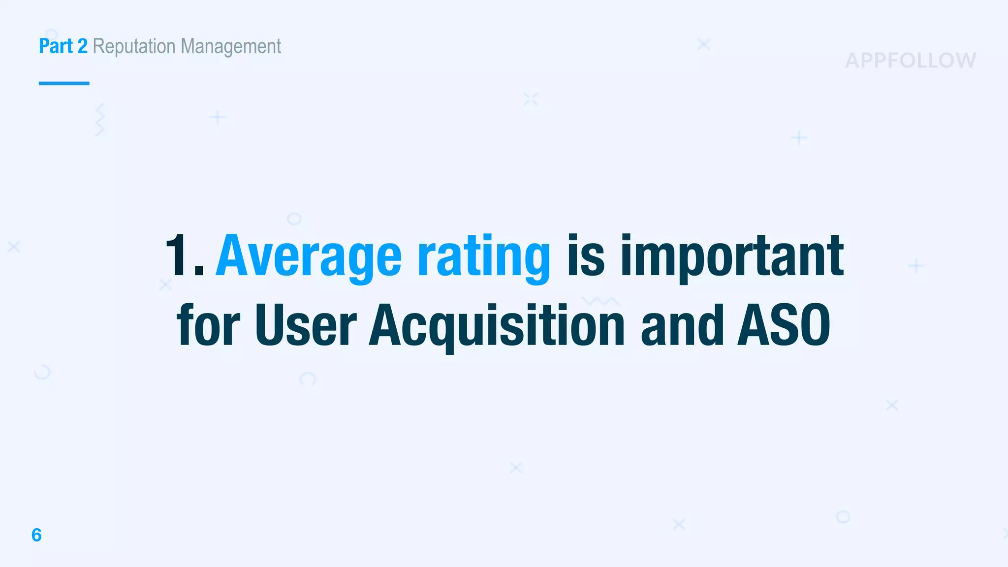 6
1. Average rating is important
for User Acquisition and ASO
Part 2 Reputation Management
 