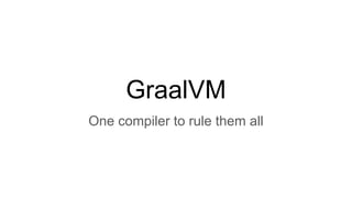 GraalVM
One compiler to rule them all
 