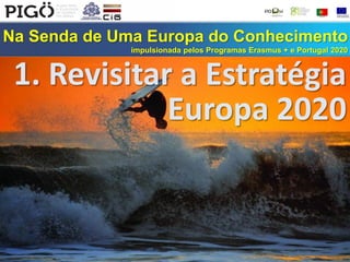 Na Senda de Uma Europa do Conhecimento
impulsionada pelos Programas Erasmus + e Portugal 2020
1. Revisitar a Estratégia
Europa 2020
 
