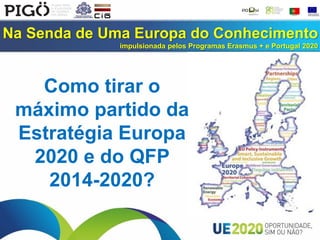 Na Senda de Uma Europa do Conhecimento
impulsionada pelos Programas Erasmus + e Portugal 2020
Como tirar o
máximo partido da
Estratégia Europa
2020 e do QFP
2014-2020?
 