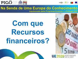 Na Senda de Uma Europa do Conhecimento
impulsionada pelos Programas Erasmus + e Portugal 2020
Com que
Recursos
financeiros?
 