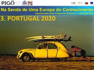 Na Senda de Uma Europa do Conhecimento
impulsionada pelos Programas Erasmus + e Portugal 2020
3. PORTUGAL 2020
 