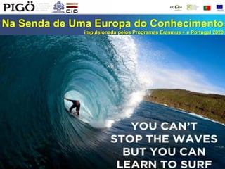 Na Senda de Uma Europa do Conhecimento
impulsionada pelos Programas Erasmus + e Portugal 2020
 