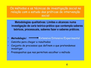 4
Os métodos e as técnicas de investigação social na
relação com o estudo das práticas de intervenção
social
Metodologias ...