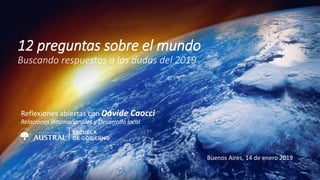 12 preguntas sobre el mundo
Buscando respuestas a las dudas del 2019
Reflexiones abiertas con Davide Caocci
Relaciones internacionales y Desarrollo local
Buenos Aires, 14 de enero 2019
 