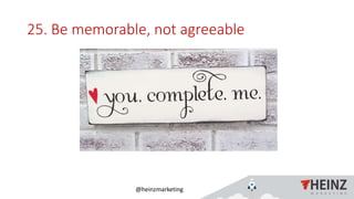 @heinzmarketing
25. Be memorable, not agreeable
 