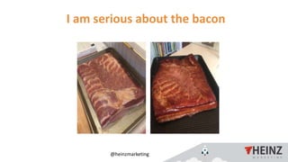 @heinzmarketing
I am serious about the bacon
 