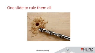 @heinzmarketing
One slide to rule them all
 