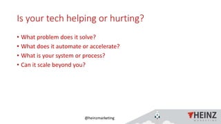@heinzmarketing
Is your tech helping or hurting?
• What problem does it solve?
• What does it automate or accelerate?
• What is your system or process?
• Can it scale beyond you?
1/16/2019Heinz Marketing, Inc57
 