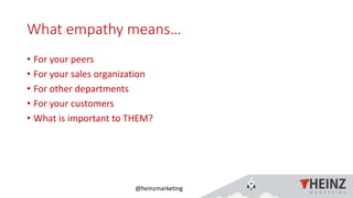 @heinzmarketing
What empathy means…
• For your peers
• For your sales organization
• For other departments
• For your customers
• What is important to THEM?
1/16/2019Heinz Marketing, Inc61
 