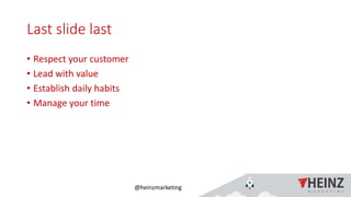 @heinzmarketing
Last slide last
• Respect your customer
• Lead with value
• Establish daily habits
• Manage your time
 